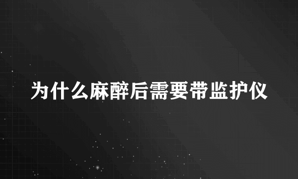 为什么麻醉后需要带监护仪