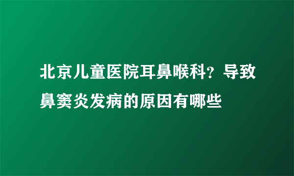 北京儿童医院耳鼻喉科？导致鼻窦炎发病的原因有哪些