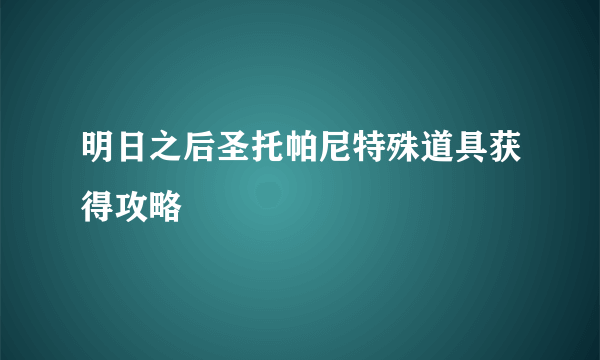 明日之后圣托帕尼特殊道具获得攻略