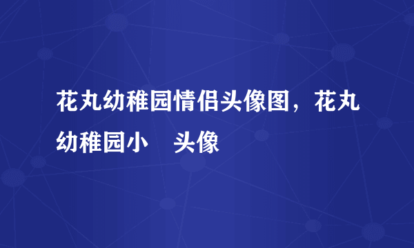 花丸幼稚园情侣头像图，花丸幼稚园小柊头像