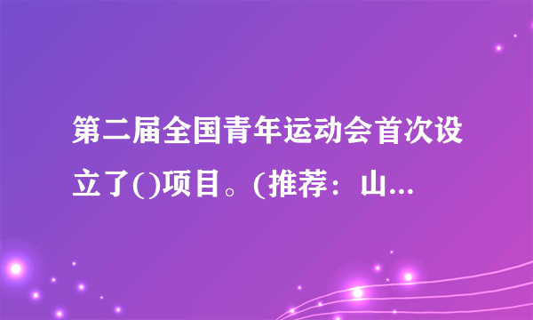 第二届全国青年运动会首次设立了()项目。(推荐：山西学习平台出