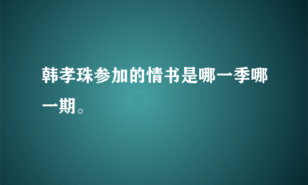 韩孝珠参加的情书是哪一季哪一期。