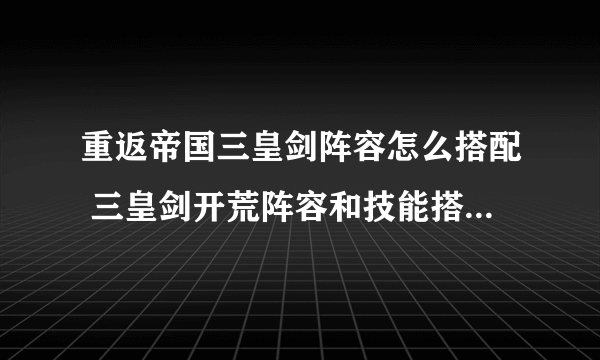 重返帝国三皇剑阵容怎么搭配 三皇剑开荒阵容和技能搭配推荐攻略