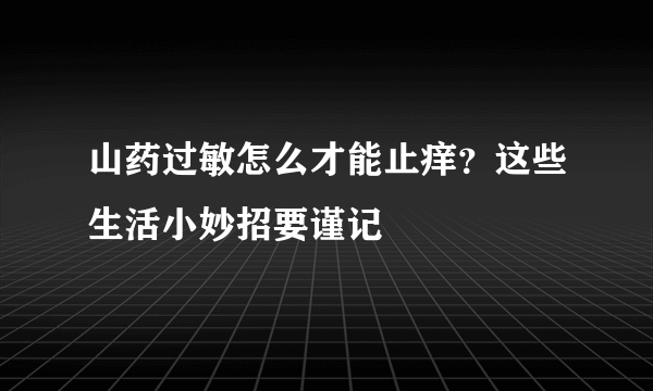 山药过敏怎么才能止痒？这些生活小妙招要谨记