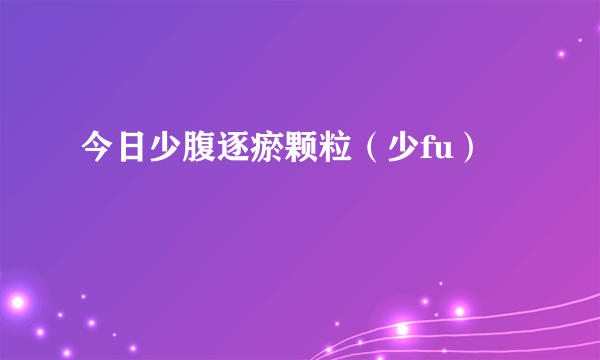 今日少腹逐瘀颗粒（少fu）