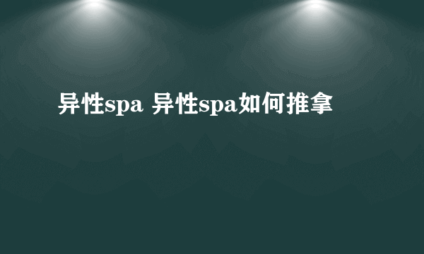 异性spa 异性spa如何推拿