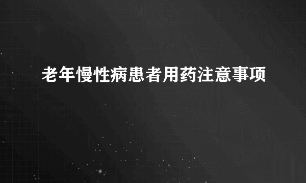 老年慢性病患者用药注意事项