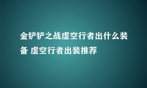 金铲铲之战虚空行者出什么装备 虚空行者出装推荐