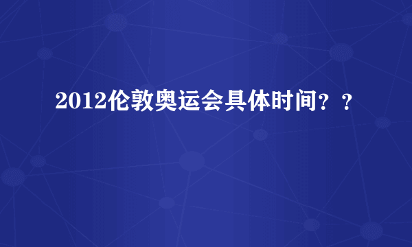 2012伦敦奥运会具体时间？？