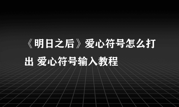 《明日之后》爱心符号怎么打出 爱心符号输入教程