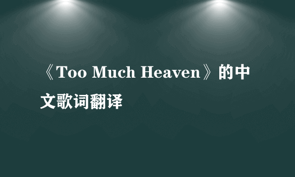 《Too Much Heaven》的中文歌词翻译