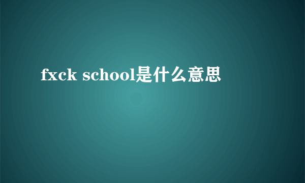 fxck school是什么意思