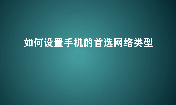 如何设置手机的首选网络类型