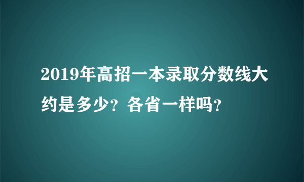 2019年高招一本录取分数线大约是多少？各省一样吗？