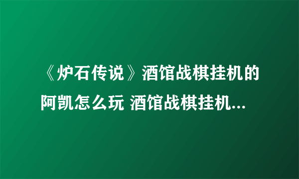 《炉石传说》酒馆战棋挂机的阿凯怎么玩 酒馆战棋挂机的阿凯玩法介绍