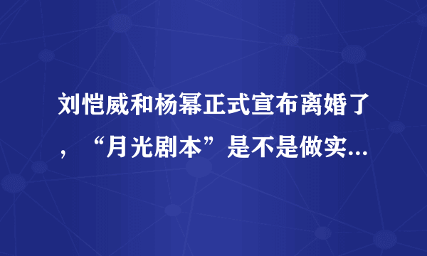 刘恺威和杨幂正式宣布离婚了，“月光剧本”是不是做实为真事？