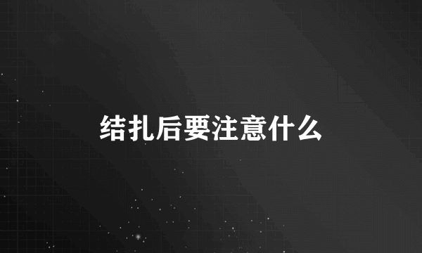 结扎后要注意什么