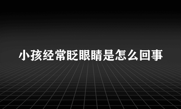 小孩经常眨眼睛是怎么回事