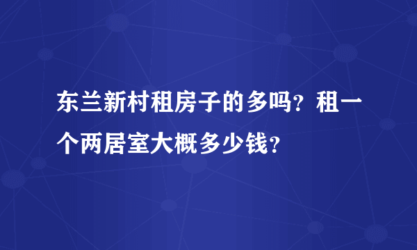 东兰新村租房子的多吗？租一个两居室大概多少钱？