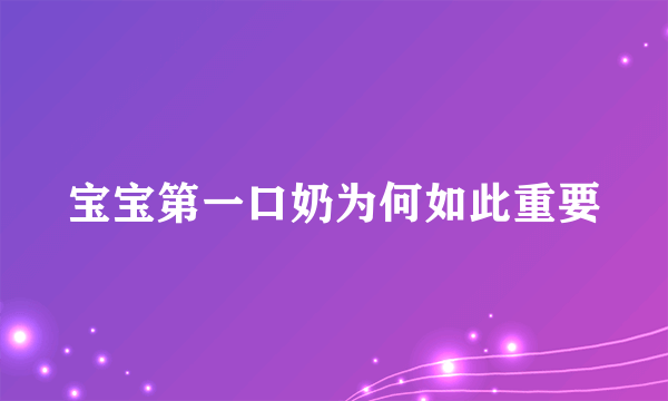 宝宝第一口奶为何如此重要