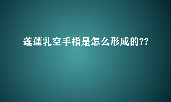 莲蓬乳空手指是怎么形成的??