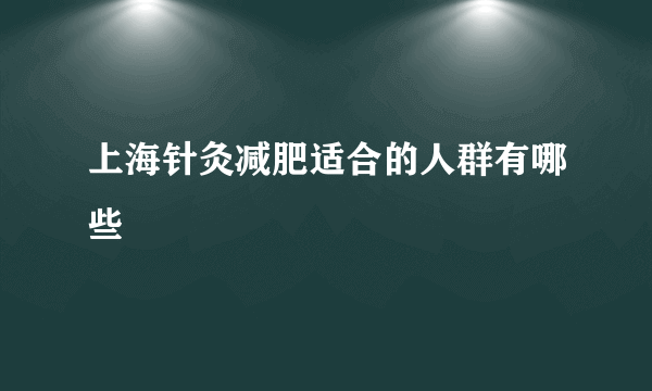 上海针灸减肥适合的人群有哪些