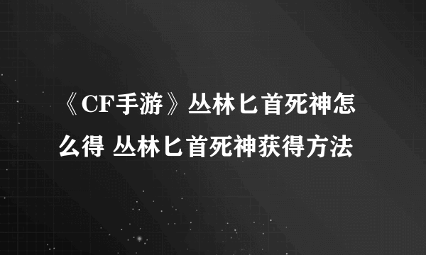 《CF手游》丛林匕首死神怎么得 丛林匕首死神获得方法