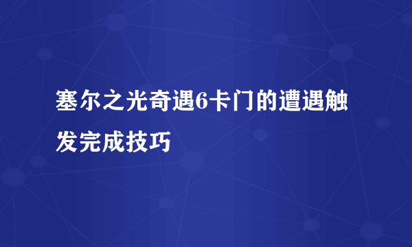 塞尔之光奇遇6卡门的遭遇触发完成技巧