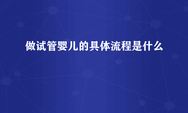 做试管婴儿的具体流程是什么