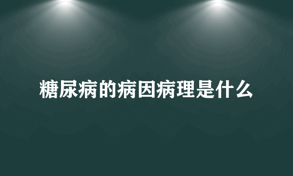 糖尿病的病因病理是什么