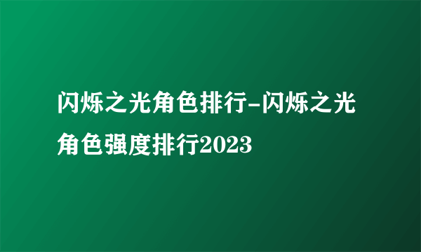 闪烁之光角色排行-闪烁之光角色强度排行2023