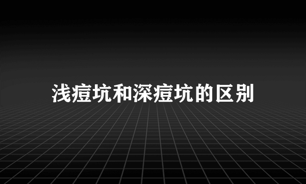 浅痘坑和深痘坑的区别