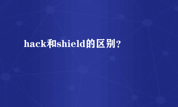 hack和shield的区别？