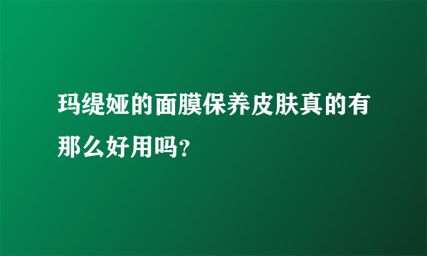 玛缇娅的面膜保养皮肤真的有那么好用吗？