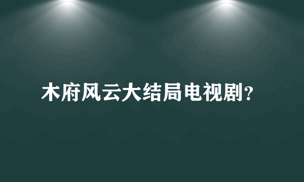 木府风云大结局电视剧？