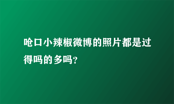 呛口小辣椒微博的照片都是过得吗的多吗？