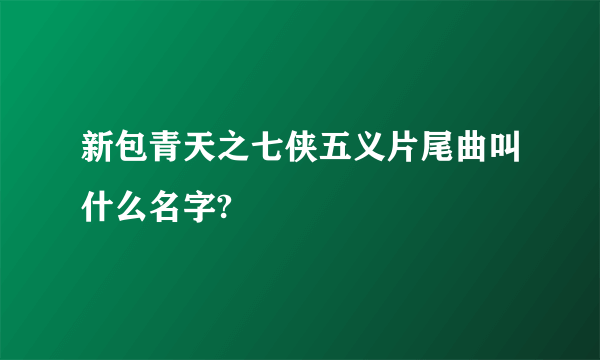 新包青天之七侠五义片尾曲叫什么名字?