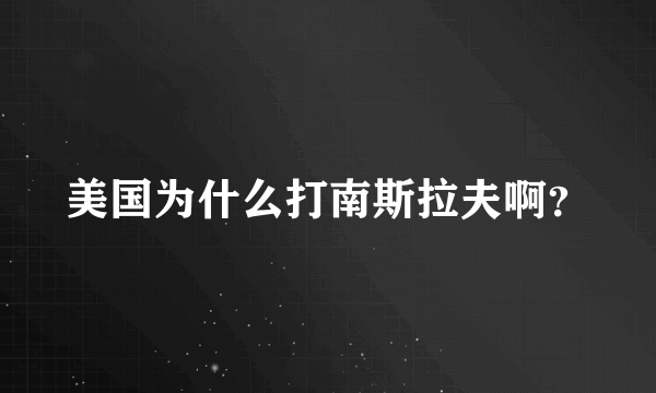 美国为什么打南斯拉夫啊？