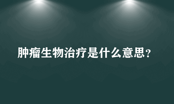 肿瘤生物治疗是什么意思？