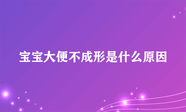 宝宝大便不成形是什么原因