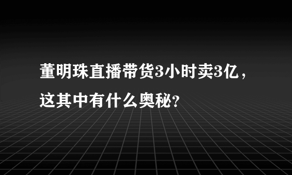 董明珠直播带货3小时卖3亿，这其中有什么奥秘？