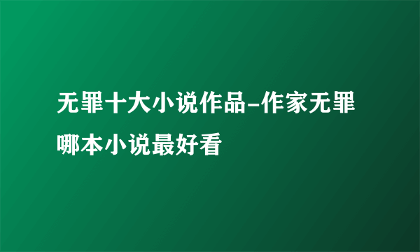 无罪十大小说作品-作家无罪哪本小说最好看