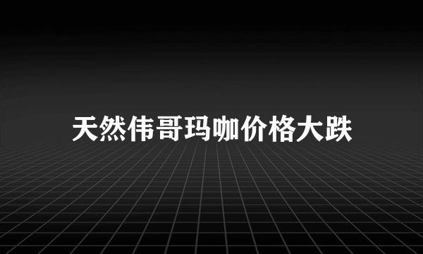 天然伟哥玛咖价格大跌