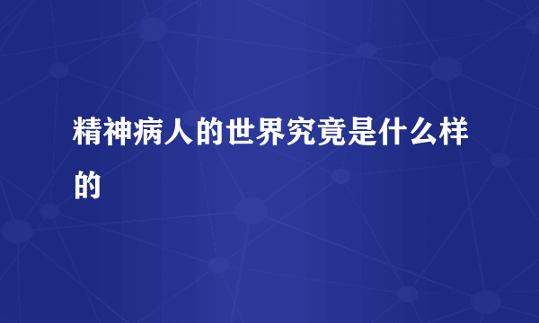 精神病人的世界究竟是什么样的