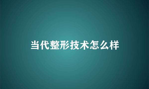 当代整形技术怎么样