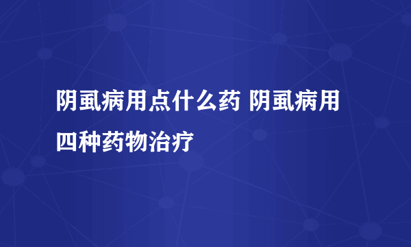 阴虱病用点什么药 阴虱病用四种药物治疗