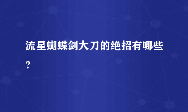 流星蝴蝶剑大刀的绝招有哪些？