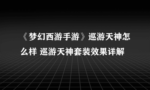 《梦幻西游手游》巡游天神怎么样 巡游天神套装效果详解