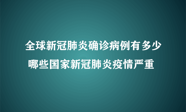 全球新冠肺炎确诊病例有多少 哪些国家新冠肺炎疫情严重