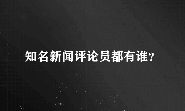 知名新闻评论员都有谁？